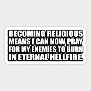 Becoming religious means I can now pray for my enemies to burn in eternal hellfire Sticker